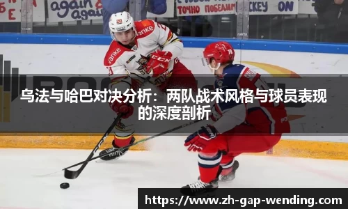 乌法与哈巴对决分析：两队战术风格与球员表现的深度剖析