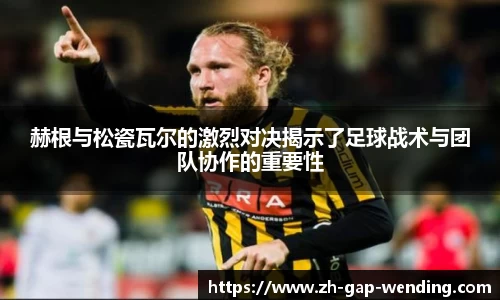 赫根与松瓷瓦尔的激烈对决揭示了足球战术与团队协作的重要性
