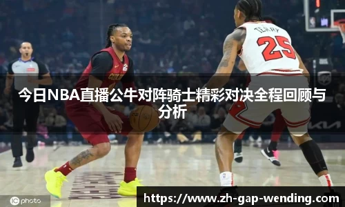 今日NBA直播公牛对阵骑士精彩对决全程回顾与分析