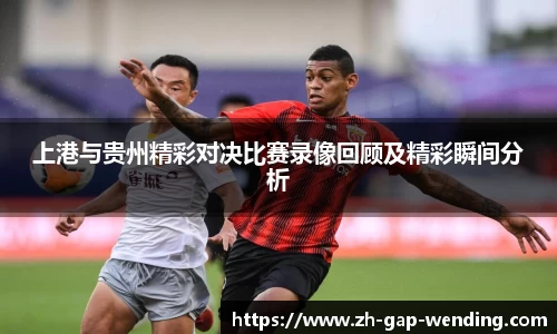 上港与贵州精彩对决比赛录像回顾及精彩瞬间分析