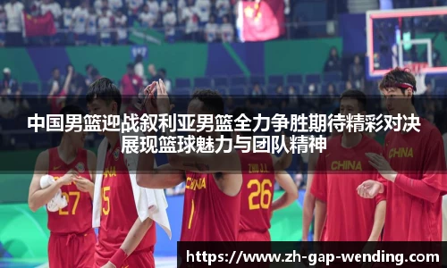中国男篮迎战叙利亚男篮全力争胜期待精彩对决展现篮球魅力与团队精神