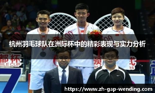 杭州羽毛球队在洲际杯中的精彩表现与实力分析
