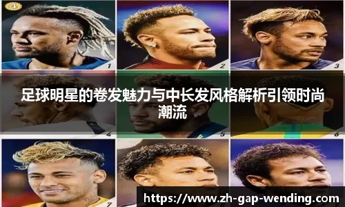 足球明星的卷发魅力与中长发风格解析引领时尚潮流