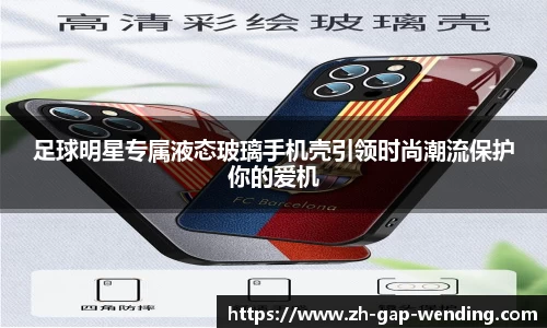 足球明星专属液态玻璃手机壳引领时尚潮流保护你的爱机