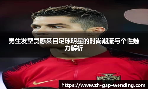 男生发型灵感来自足球明星的时尚潮流与个性魅力解析