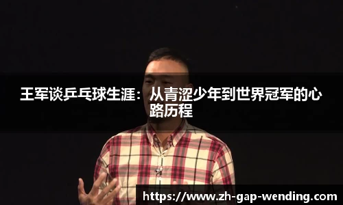 王军谈乒乓球生涯：从青涩少年到世界冠军的心路历程