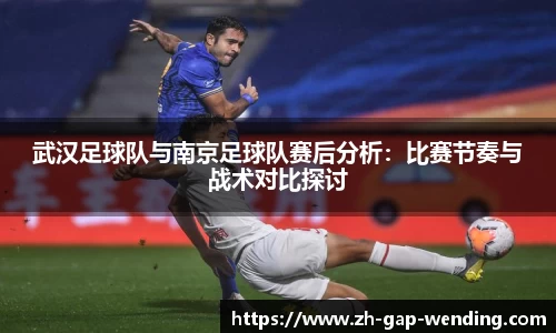武汉足球队与南京足球队赛后分析：比赛节奏与战术对比探讨