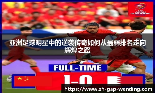亚洲足球明星中的逆袭传奇如何从最弱排名走向辉煌之路