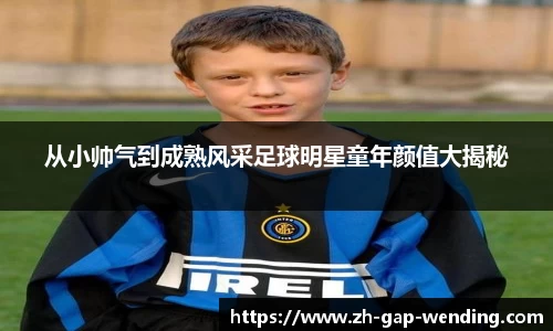 从小帅气到成熟风采足球明星童年颜值大揭秘