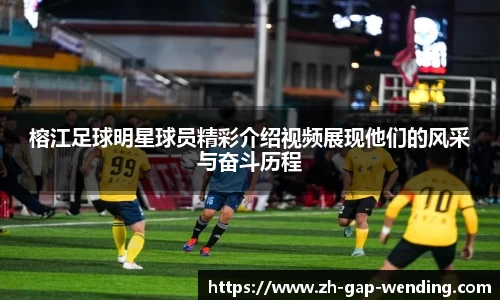 榕江足球明星球员精彩介绍视频展现他们的风采与奋斗历程